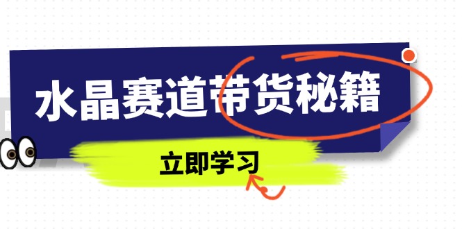 水晶赛道带货秘籍，国学结合、短视频起号、拍摄技巧、直播话术等内容-云享网创