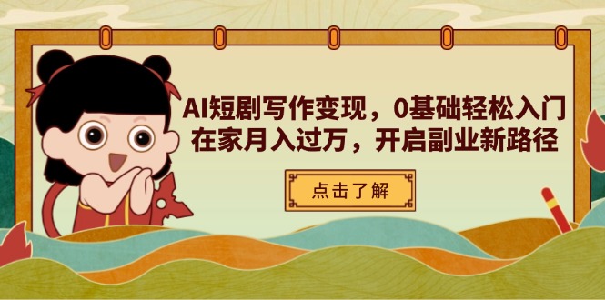 AI短剧写作变现，0基础轻松入门，在家月入过万，开启副业新路径-云享网创
