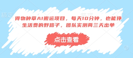 得物种草AI搬运项目，每天10分钟，也能挣生活费的野路子，团队实测两三天出单-云享网创