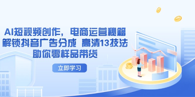 AI短视频创作，电商运营秘籍，解锁抖音广告分成 高清13技法助你零样品带货-云享网创
