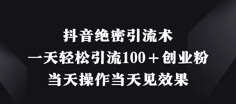 抖音绝密引流术，一天轻松引流100+创业粉，当天操作当天见效果-云享网创