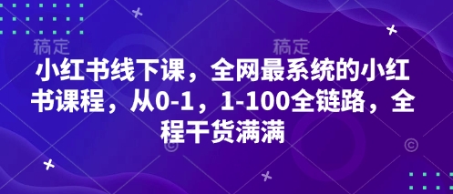 小红书线下课，全网最系统的小红书课程，从0-1，1-100全链路，全程干货满满-云享网创