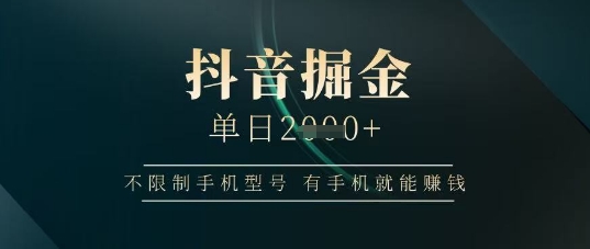 抖音掘金单日收益上千，不限制手机型号，有手机就能挣钱【揭秘】-云享网创