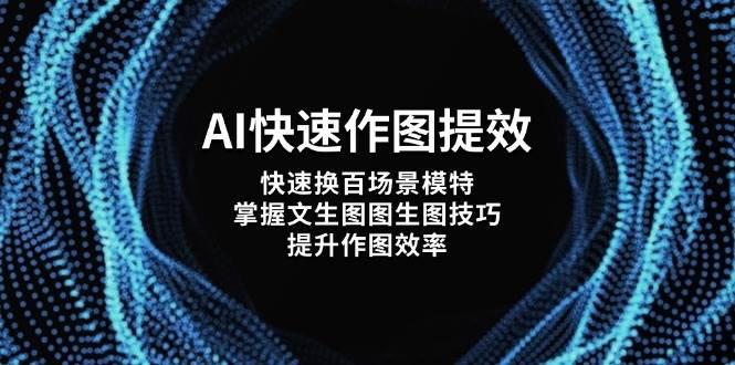 AI快速作图提效，快速换百场景模特，掌握文生图图生图技巧，提升作图效率-云享网创