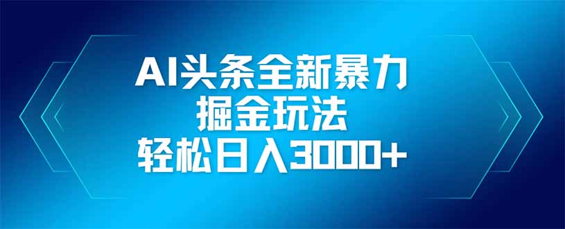 AI头条全新暴利掘金玩法，矩阵操作，轻松日入3000+-云享网创