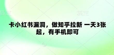 卡小红书漏洞，做知乎拉新 一天3张起，有手机即可-云享网创