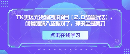 TK美区无货源店群项目【2.0整套玩法】，闭着眼睛入场就对了，挣的全是美刀-云享网创