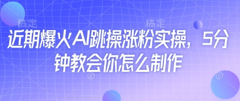 近期爆火AI跳操涨粉实操，5分钟教会你怎么制作-云享网创