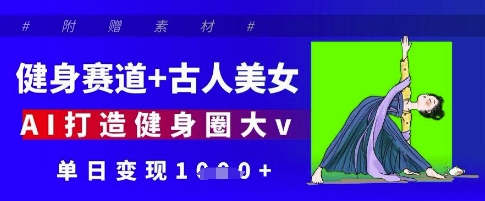 健身赛道+古人美女，AI打造健身圈大v，单日变现多张-云享网创