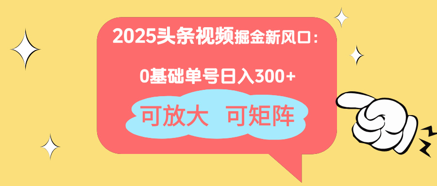2025头条视频掘金新风口：0基础日入300+，可放大，可矩阵-云享网创