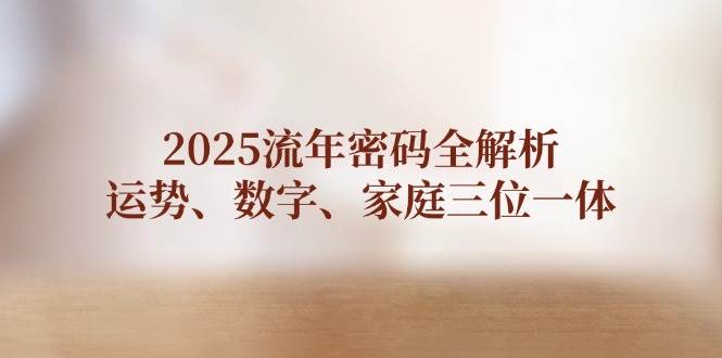 2025流年密码全解析，运势、数字、家庭三位一体-云享网创