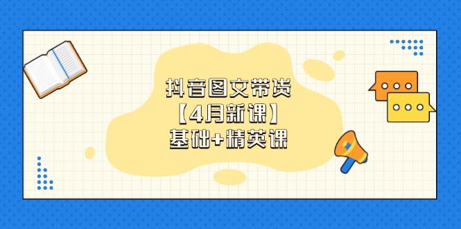 抖音图文带货【4月新课】基础+精英课：0基础小白必学 掌握各赛道带货技巧-云享网创