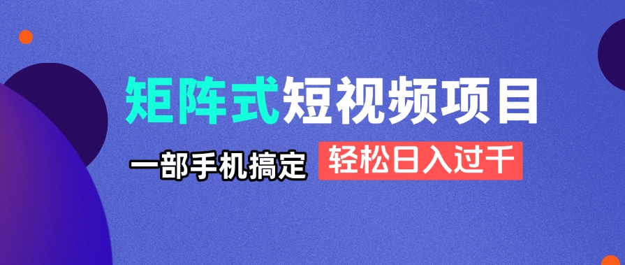 矩阵式短视频项目揭秘，一部手机搞定，轻松日入过千-云享网创