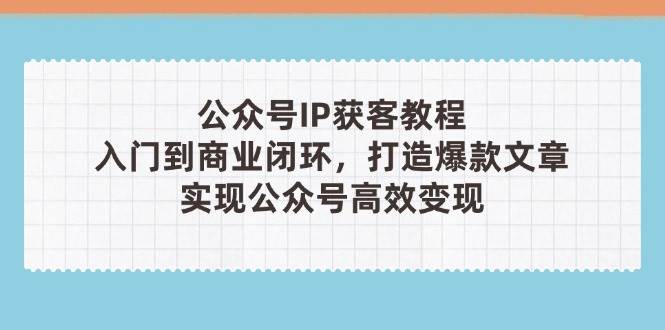 公众号IP获客教程(第3期)，从入门到商业闭环，打造爆款文章，实现公众号高效变现-云享网创