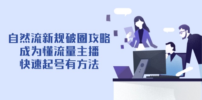 自然流新规破圈攻略【4月6更新】：成为懂流量主播，快速起号有方法-云享网创