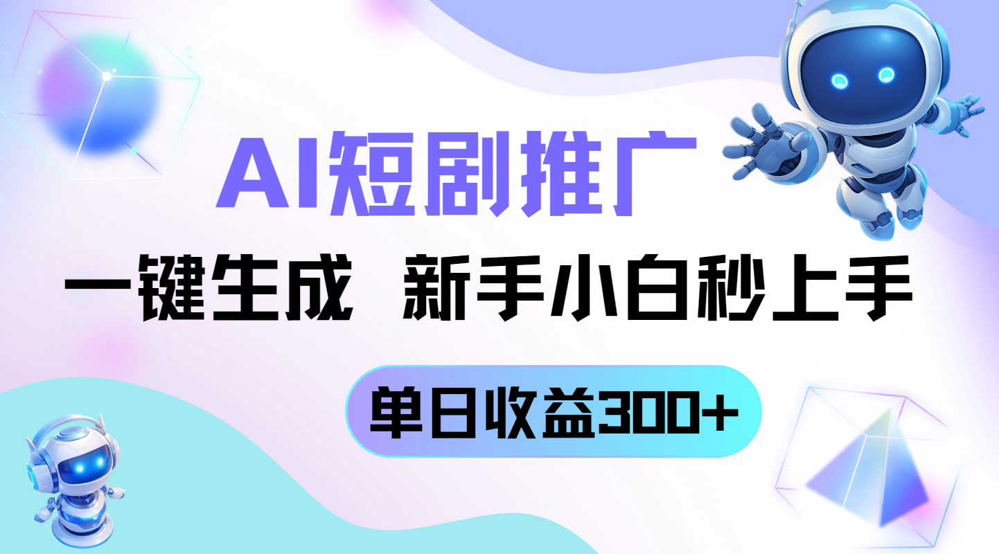 短剧推广新玩法，AI一键生成，新手小白秒上手，单日收益300+-云享网创