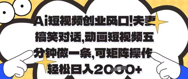 Ai短视频创业风口，夫妻搞笑对话，动画短视频五分钟做一条，可矩阵操作，轻松日入1k+【揭秘】-云享网创