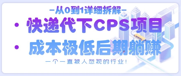 从0到1详细拆解快递代下CPS项目，一个一直被人忽视的行业！-云享网创