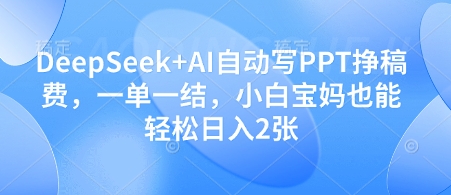 DeepSeek+AI自动写PPT挣稿费，一单一结，小白宝妈也能轻松日入2张-云享网创