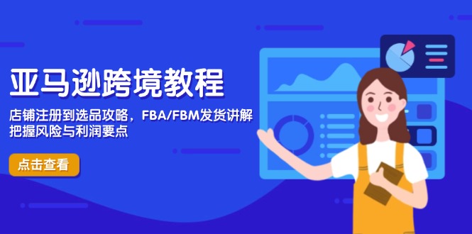 亚马逊跨境教程，店铺注册到选品攻略，FBA/FBM发货讲解，把握风险与利润-云享网创