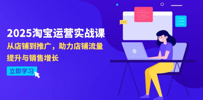 2025淘宝运营实战课-4月更新：从店铺到推广，助力店铺流量提升与销售增长-云享网创