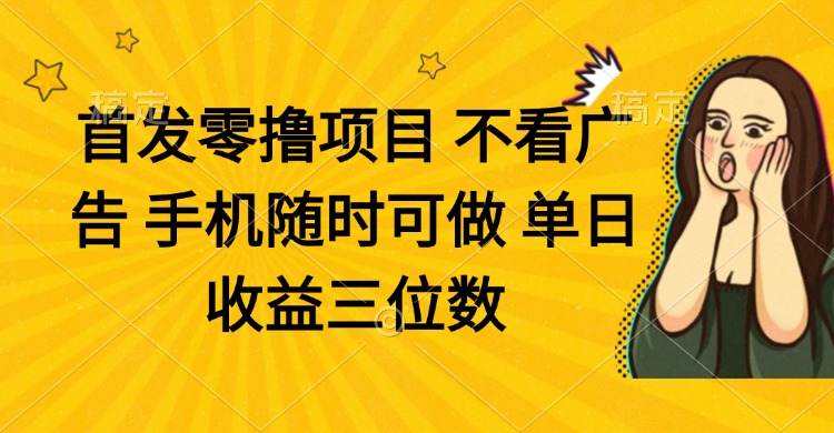 零撸项目 不看广告 手机随时可做 单日收益三位数-云享网创