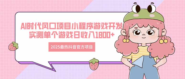 2025最热抖音官方项目 Ai时代风口项目小程序游戏开发 实测单个游戏日收…-云享网创