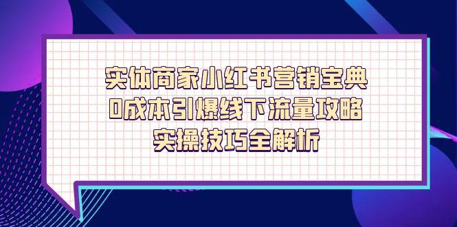 实体商家小红书营销宝典，0成本引爆线下流量攻略，实操技巧全解析-云享网创