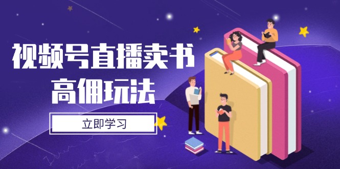 视频号直播卖书高佣玩法，底层逻辑解析，实操技巧全攻略-云享网创