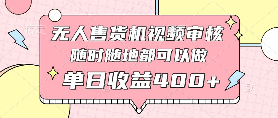无人售货机视频审核，十秒钟一单，有手机就行，随时随地可做单日收益400+-云享网创
