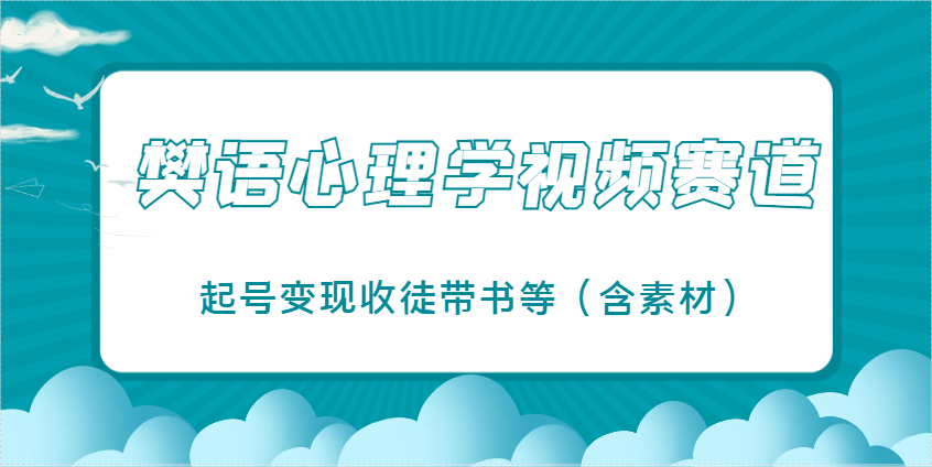 樊语心理学视频教学，最近爆火的视频赛道，起号变现收徒带书等(含素材)-云享网创