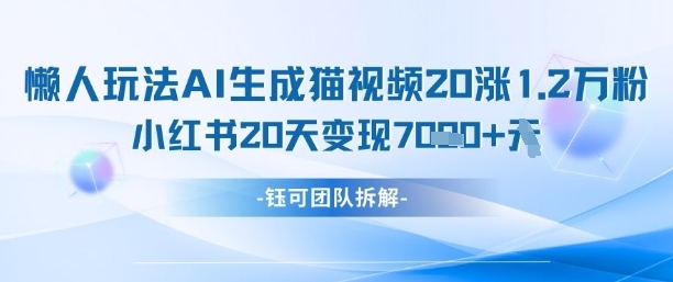 懒人玩法AI生成猫咪图片视频，20涨1.2W万粉，小红书商单20天变现7k-云享网创
