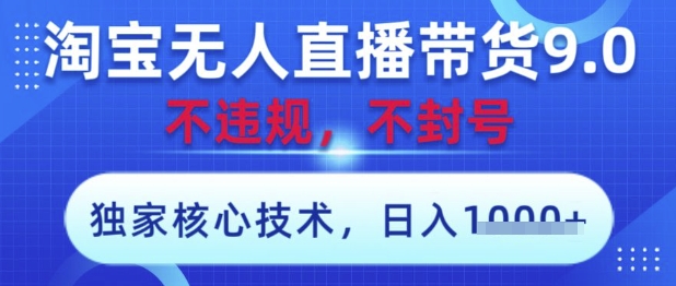 淘宝无人直播带货9.0 ，独家核心技术，不违规，不封号，操作简单，当天开播，当天见收益，日入数张【揭秘】-云享网创