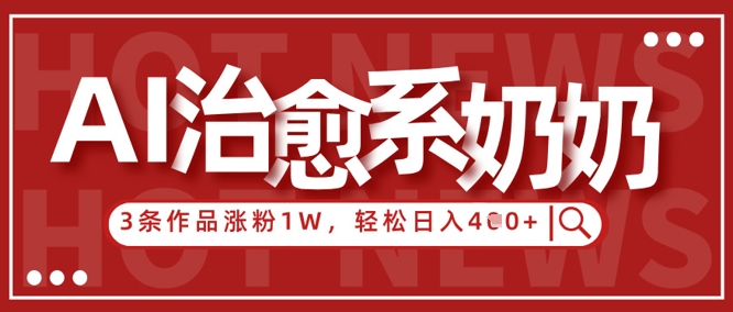 AI治愈系老奶奶情感赛道，3条作品涨粉1W+，小白轻松日入4张+-云享网创