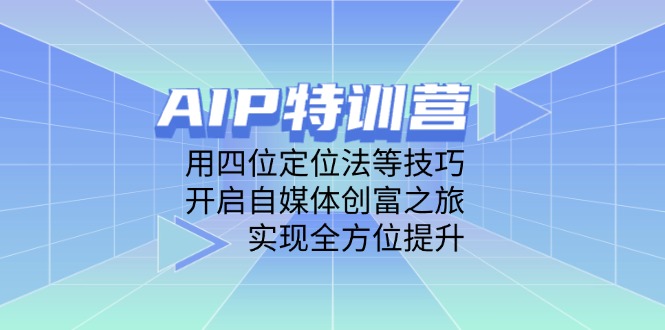 AIP特训营，用四位定位法等技巧，开启自媒体创富之旅，实现全方位提升-云享网创