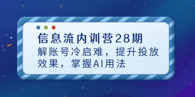 信息流内训营28期，解账号冷启难，提升投放效果，掌握AI用法-云享网创