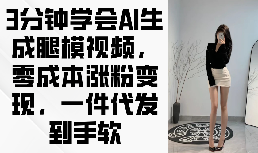 3分钟学会AI生成腿模视频，零成本涨粉变现，一件代发到手软-云享网创