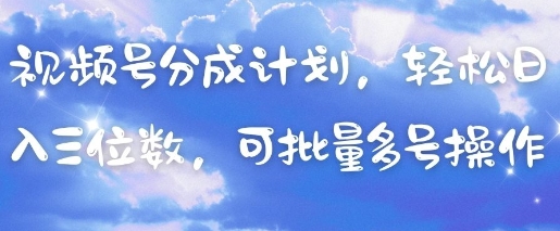 视频号分成计划，轻松日入三位数，可批量多号操作-云享网创