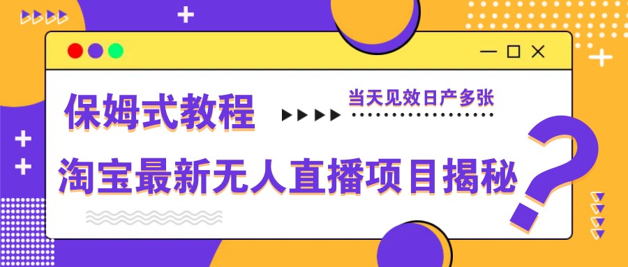 淘宝最新无人直播项目揭秘，保姆式教程，当天见效日产多张-云享网创