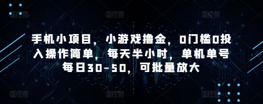 手机小项目，小游戏撸金，0门槛0投入操作简单，每天半小时，单机单号每日30-50，可批量放大-云享网创