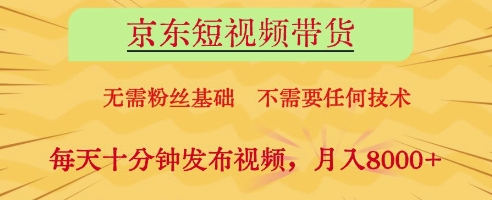 京东短视频带货，无需粉丝基础，不需要任何技术，每天十分钟发布视频，月入8k【揭秘】-云享网创