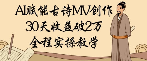 AI赋能古诗MV创作：30天收益破1W，全程实操教学-云享网创