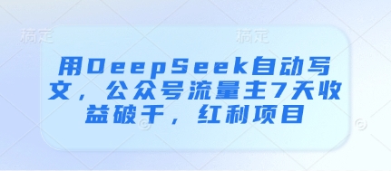用DeepSeek自动写文，公众号流量主7天收益破千，红利项目-云享网创