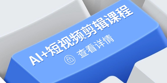 从入门到精通，AI+短视频剪辑课程，掌握账号运营直播技巧，打造爆款-云享网创
