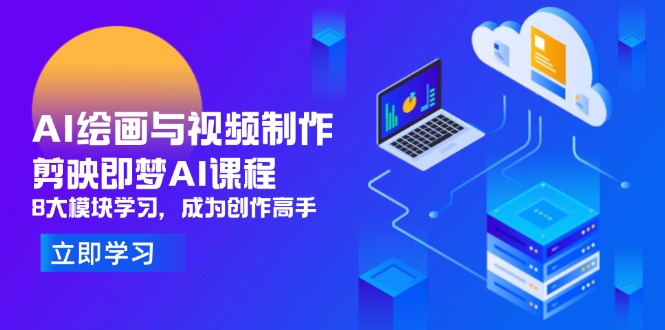 AI绘画与视频制作，剪映即梦AI课程，8大模块学习，成为创作高手-云享网创