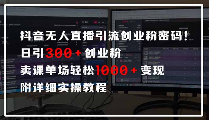抖音无人直播引流密码！日引300+创业粉 单场轻松1000+变现 附详细实操教程-云享网创