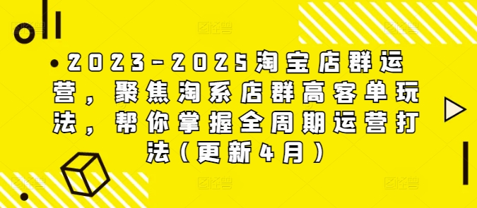 2023-2025淘宝店群运营，聚焦淘系店群高客单玩法，帮你掌握全周期运营打法(更新4月)-云享网创