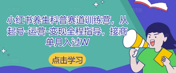 小红书养生科普赛道训练营，从起号-运营-变现全程指导，接商单月入过W-云享网创