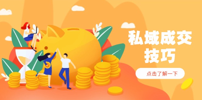 私域成交技巧，帮你从入门到精通，破解四大痛点，快速变现，轻松收钱-云享网创