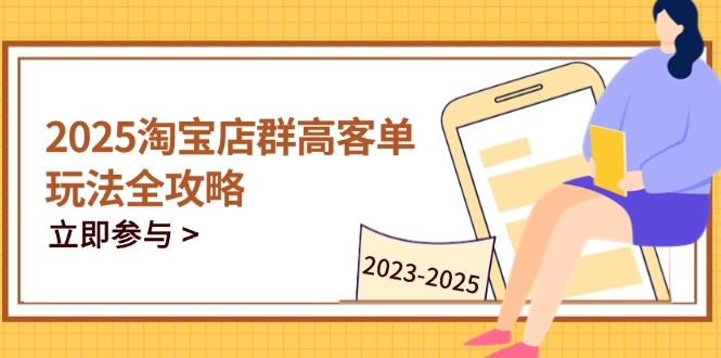 2025淘宝店群高客单玩法全攻略，把握高客单关键技巧，精通全周期运营-云享网创